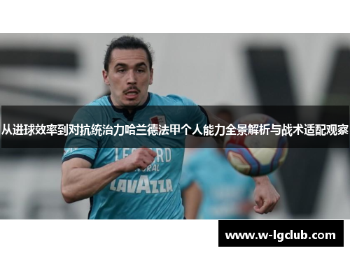 从进球效率到对抗统治力哈兰德法甲个人能力全景解析与战术适配观察