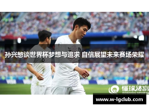 孙兴慜谈世界杯梦想与追求 自信展望未来赛场荣耀