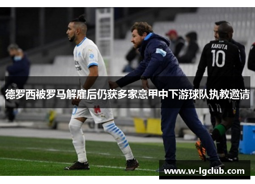 德罗西被罗马解雇后仍获多家意甲中下游球队执教邀请